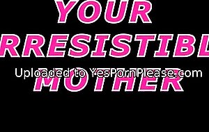 Your irresistible mother